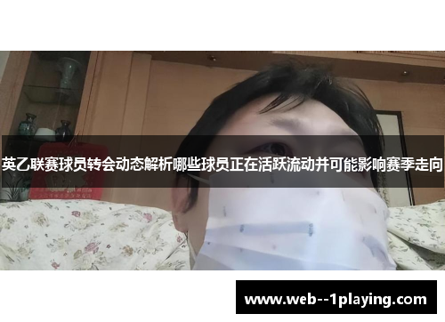 英乙联赛球员转会动态解析哪些球员正在活跃流动并可能影响赛季走向