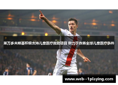 莱万多夫斯基积极支持儿童医疗救助项目 致力于改善全球儿童医疗条件