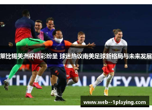 莱比锡美洲杯精彩纷呈 球迷热议南美足球新格局与未来发展
