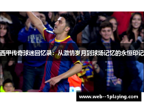 西甲传奇球迷回忆录：从激情岁月到球场记忆的永恒印记