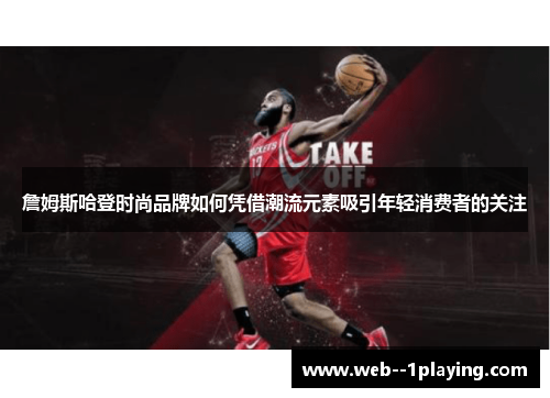 詹姆斯哈登时尚品牌如何凭借潮流元素吸引年轻消费者的关注