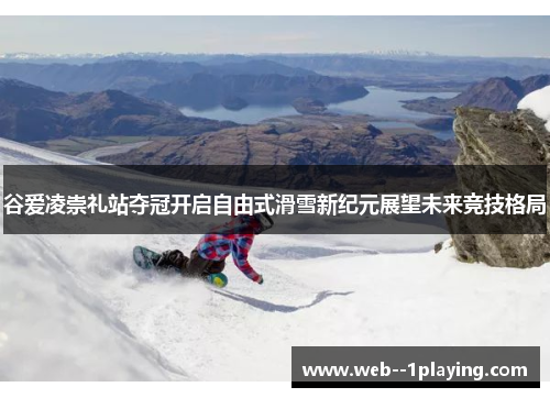 谷爱凌崇礼站夺冠开启自由式滑雪新纪元展望未来竞技格局