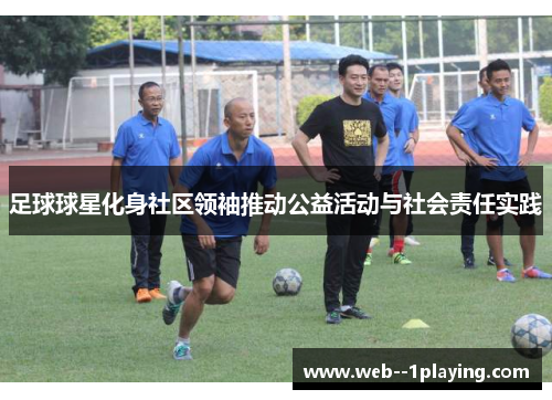 足球球星化身社区领袖推动公益活动与社会责任实践
