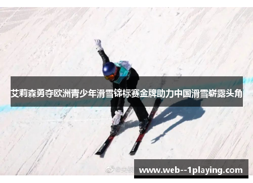 艾莉森勇夺欧洲青少年滑雪锦标赛金牌助力中国滑雪崭露头角