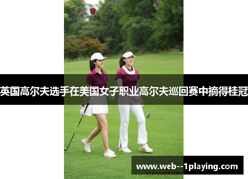 英国高尔夫选手在美国女子职业高尔夫巡回赛中摘得桂冠