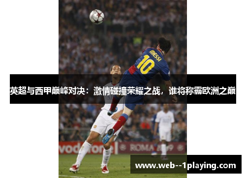 英超与西甲巅峰对决：激情碰撞荣耀之战，谁将称霸欧洲之巅