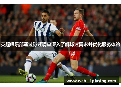 英超俱乐部通过球迷调查深入了解球迷需求并优化服务体验