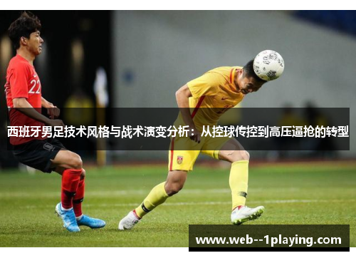 西班牙男足技术风格与战术演变分析：从控球传控到高压逼抢的转型