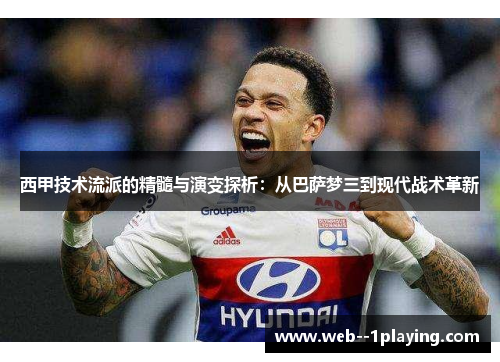 西甲技术流派的精髓与演变探析：从巴萨梦三到现代战术革新