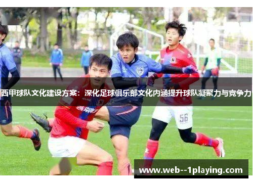 西甲球队文化建设方案：深化足球俱乐部文化内涵提升球队凝聚力与竞争力