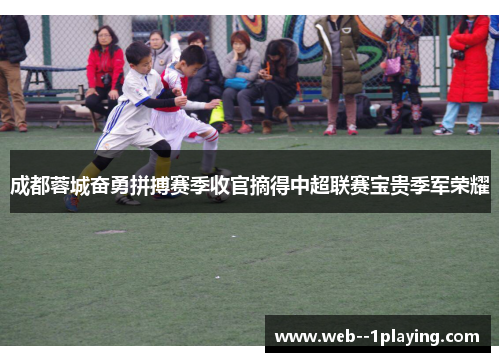 成都蓉城奋勇拼搏赛季收官摘得中超联赛宝贵季军荣耀