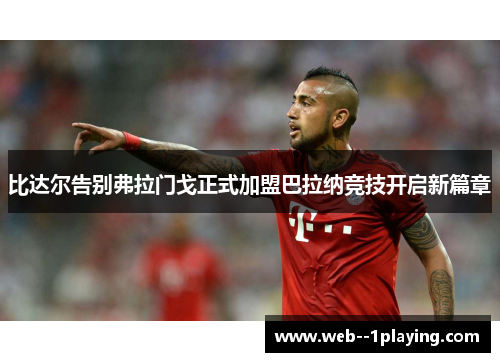 比达尔告别弗拉门戈正式加盟巴拉纳竞技开启新篇章