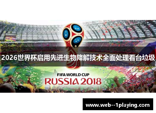2026世界杯启用先进生物降解技术全面处理看台垃圾